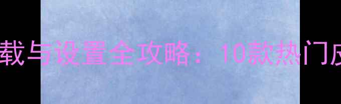 iPhone输入法皮肤下载与设置全攻略10款热门皮肤5大个性化技巧