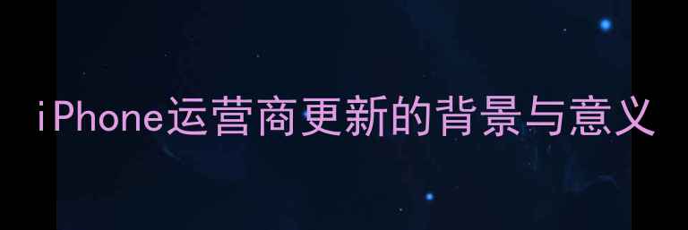 图片 iPhone运营商更新的背景与意义