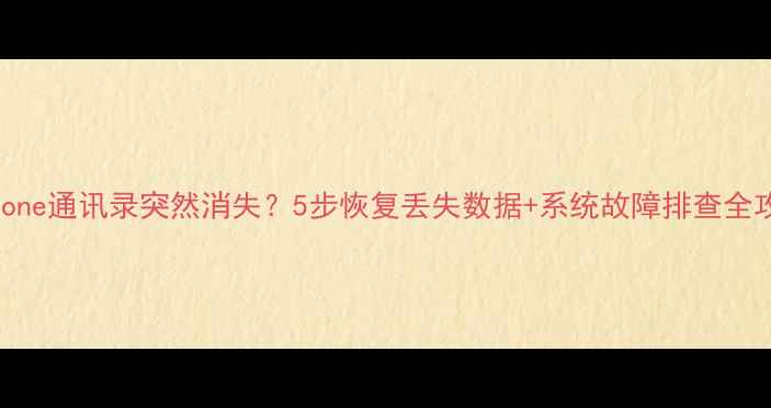 iPhone通讯录突然消失5步恢复丢失数据系统故障排查全攻略
