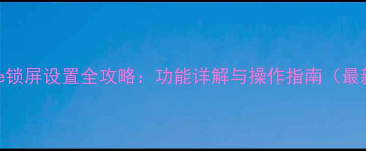 图片 iPhone锁屏设置全攻略：功能详解与操作指南（最新版）