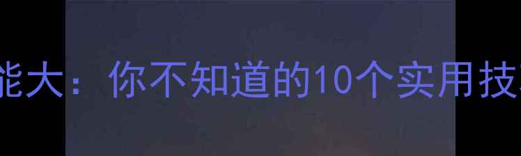 iPhone隐藏功能大你不知道的10个实用技巧与隐藏应用