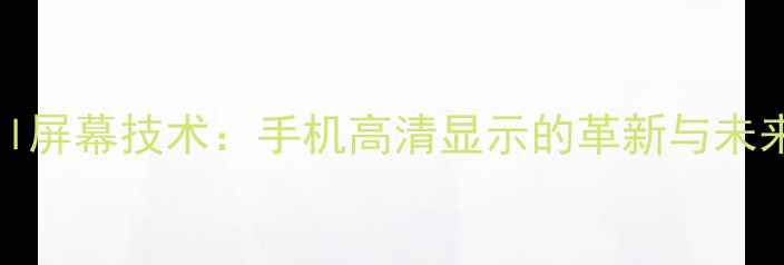 图片 oncell屏幕技术：手机高清显示的革新与未来趋势