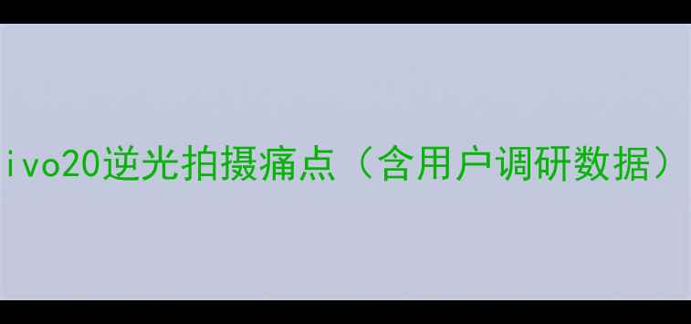 图片 vivo20逆光拍摄痛点（含用户调研数据）1