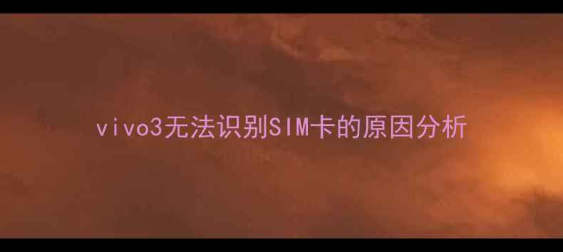 vivo3无法识别SIM卡的原因分析