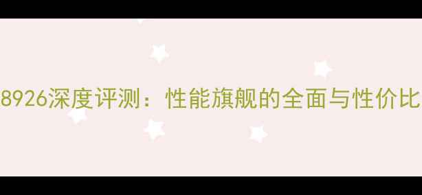 vivo8926深度评测性能旗舰的全面与性价比对比