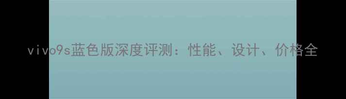 图片 vivo9s蓝色版深度评测：性能、设计、价格全