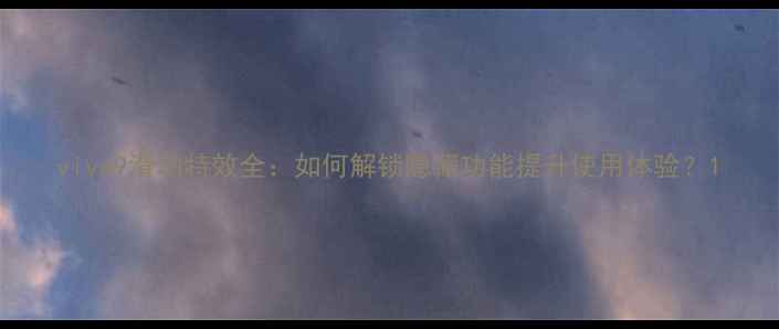 vivo9滑动特效全如何解锁隐藏功能提升使用体验