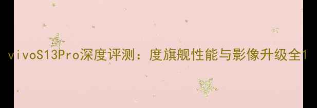 图片 vivoS13Pro深度评测：度旗舰性能与影像升级全1