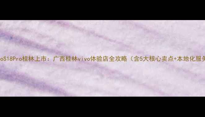 图片 vivoS18Pro桂林上市：广西桂林vivo体验店全攻略（含5大核心卖点+本地化服务）