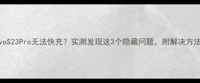 图片 vivoS23Pro无法快充？实测发现这3个隐藏问题，附解决方法！