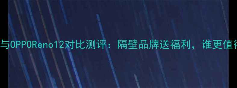 图片 vivoS23与OPPOReno12对比测评：隔壁品牌送福利，谁更值得入手？