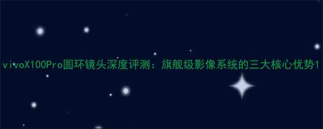 图片 vivoX100Pro圆环镜头深度评测：旗舰级影像系统的三大核心优势1