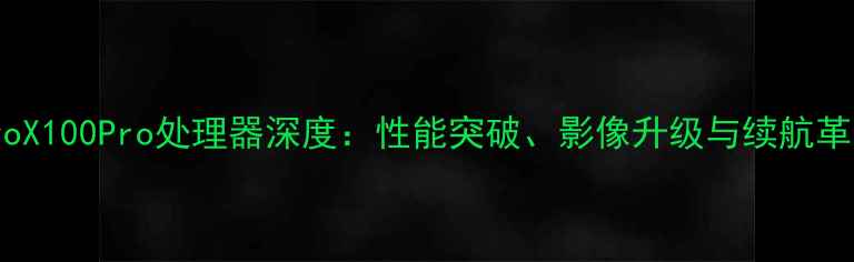 图片 vivoX100Pro处理器深度：性能突破、影像升级与续航革命1