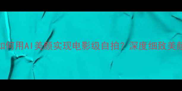 图片 vivoX100Pro如何用AI美颜实现电影级自拍？深度细致美颜技术全攻略1