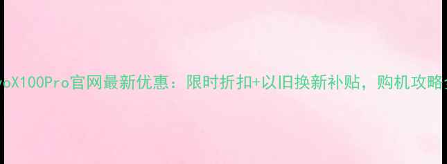 图片 vivoX100Pro官网最新优惠：限时折扣+以旧换新补贴，购机攻略全1
