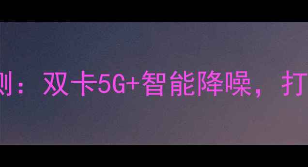 图片 vivoX100Pro深度评测：双卡5G+智能降噪，打造通话清晰度新标杆
