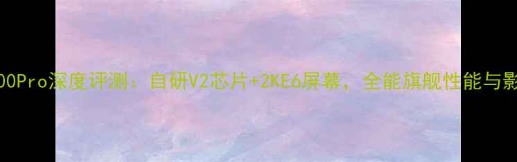 图片 vivoX100Pro深度评测：自研V2芯片+2KE6屏幕，全能旗舰性能与影像突破