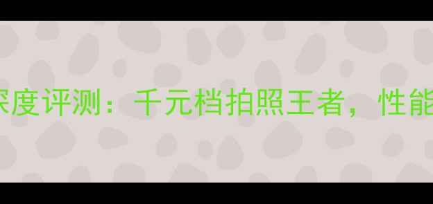 图片 vivoX1099深度评测：千元档拍照王者，性能与颜值全面