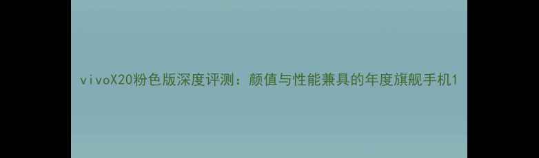 图片 vivoX20粉色版深度评测：颜值与性能兼具的年度旗舰手机1