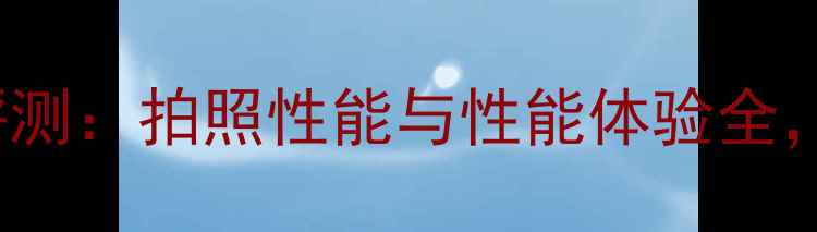 vivoX23深度评测拍照性能与性能体验全真实测评报告