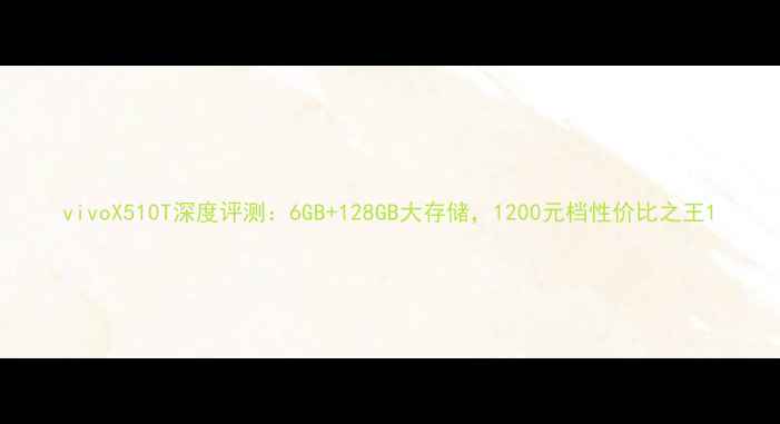 vivoX510T深度评测6GB128GB大存储1200元档性价比之王