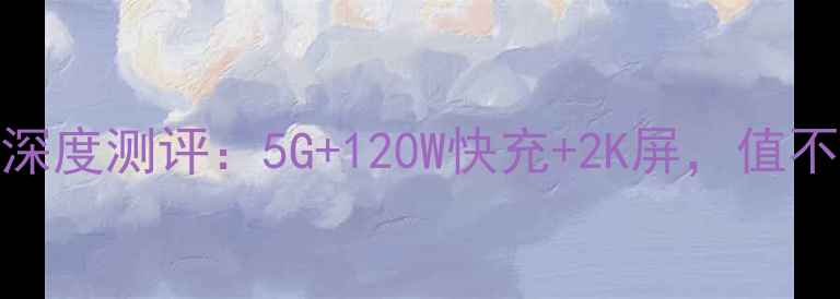 vivoX90Pro深度测评5G120W快充2K屏值不值得入手