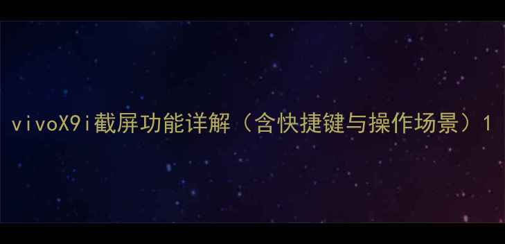 图片 vivoX9i截屏功能详解（含快捷键与操作场景）1