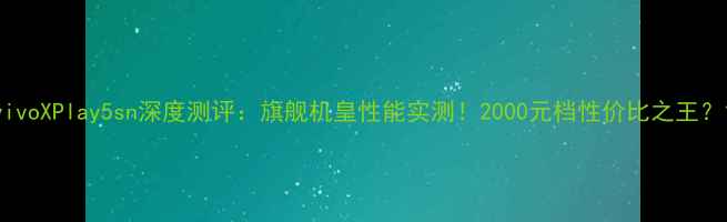 vivoXPlay5sn深度测评旗舰机皇性能实测2000元档性价比之王