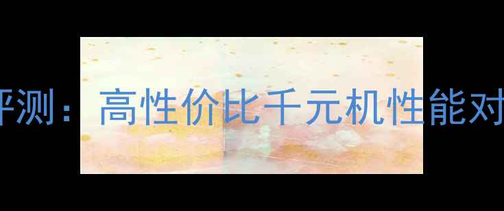 vivoY55深度评测高性价比千元机性能对比与选购指南