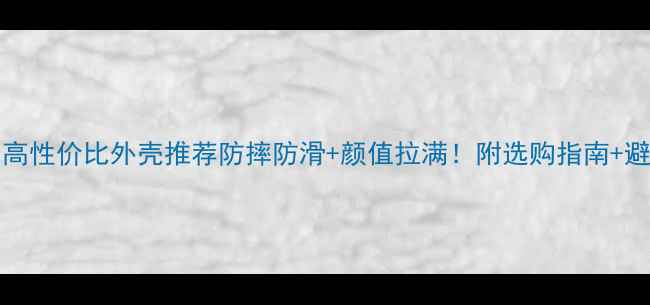 vivoY93高性价比外壳推荐防摔防滑颜值拉满附选购指南避坑攻略