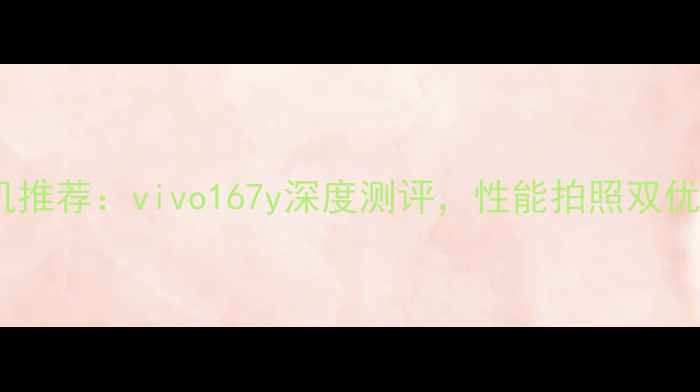 vivoY系列千元机推荐vivo167y深度测评性能拍照双优学生党必看