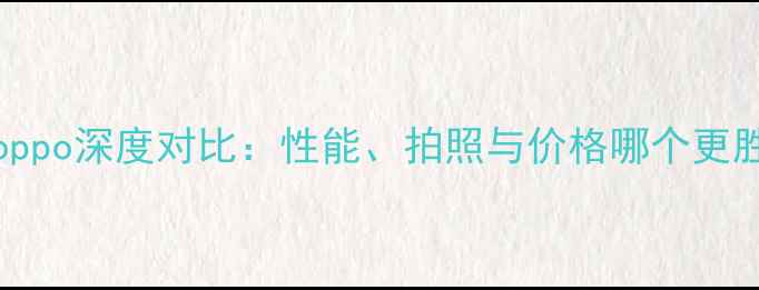 图片 vivovsoppo深度对比：性能、拍照与价格哪个更胜一筹？