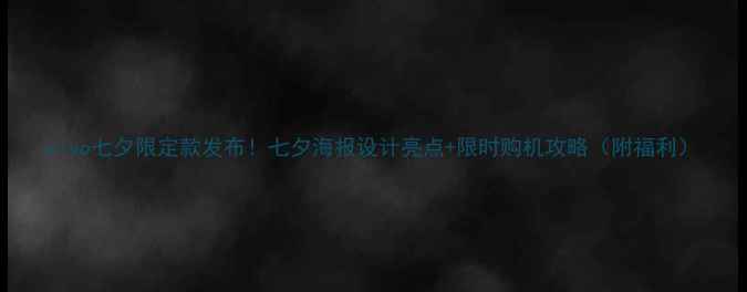 图片 vivo七夕限定款发布！七夕海报设计亮点+限时购机攻略（附福利）
