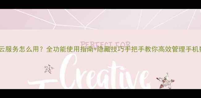 图片 vivo云服务怎么用？全功能使用指南+隐藏技巧手把手教你高效管理手机数据1