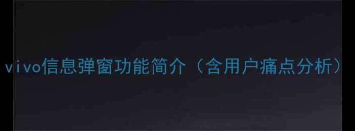 vivo信息弹窗功能简介含用户痛点分析