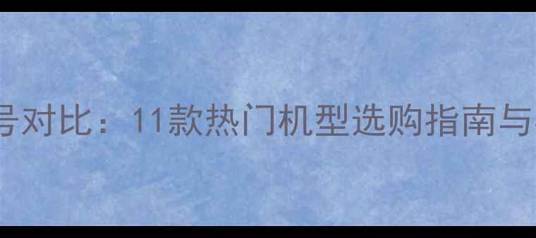 vivo全型号对比11款热门机型选购指南与核心技术