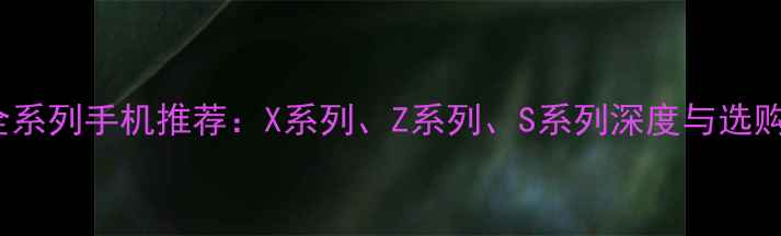 vivo全系列手机推荐X系列Z系列S系列深度与选购指南