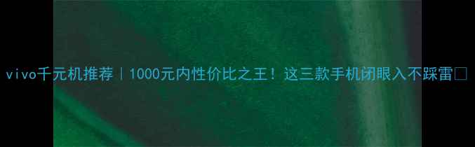 图片 vivo千元机推荐｜1000元内性价比之王！这三款手机闭眼入不踩雷✨
