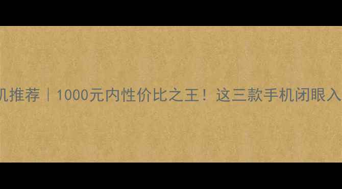 图片 vivo千元机推荐｜1000元内性价比之王！这三款手机闭眼入不踩雷✨1