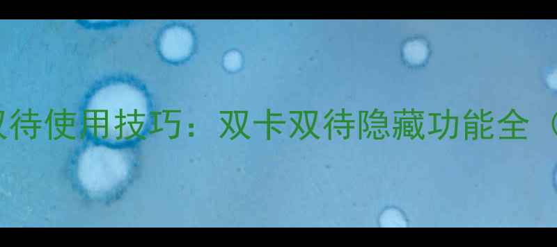 vivo双卡双待使用技巧双卡双待隐藏功能全附实测