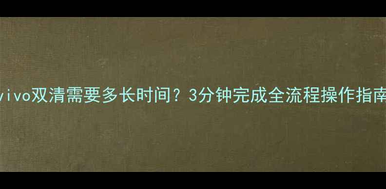 vivo双清需要多长时间3分钟完成全流程操作指南