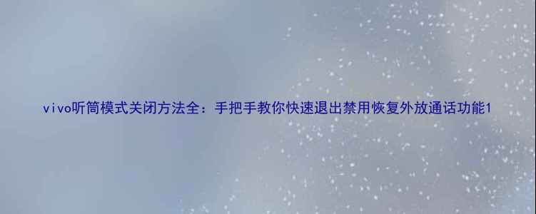 vivo听筒模式关闭方法全手把手教你快速退出禁用恢复外放通话功能