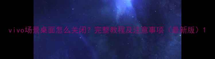 vivo场景桌面怎么关闭完整教程及注意事项最新版
