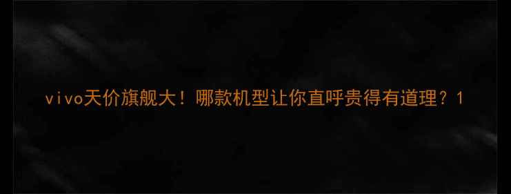 图片 vivo天价旗舰大！哪款机型让你直呼贵得有道理？1