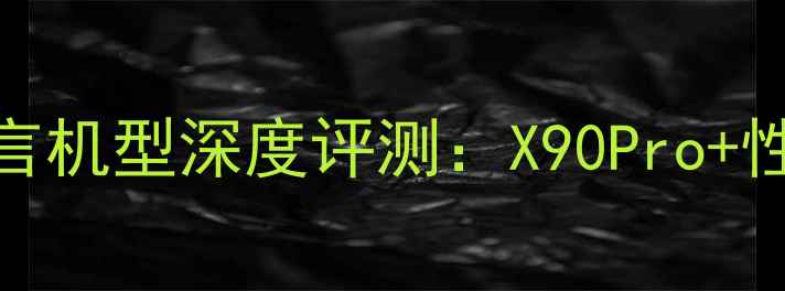 图片 vivo宁泽涛代言机型深度评测：X90Pro+性能与用户口碑