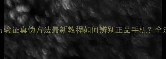 图片 vivo官方验证真伪方法最新教程如何辨别正品手机？全流程指南