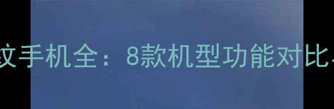 图片 vivo屏幕指纹手机全：8款机型功能对比与选购指南1