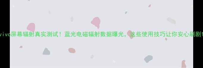 图片 vivo屏幕辐射真实测试！蓝光电磁辐射数据曝光，这些使用技巧让你安心刷剧1