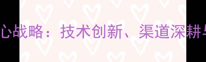 vivo成功背后的四大核心战略技术创新渠道深耕与用户运营的协同效应