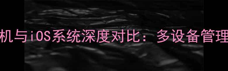图片 vivo手机与iOS系统深度对比：多设备管理功能全